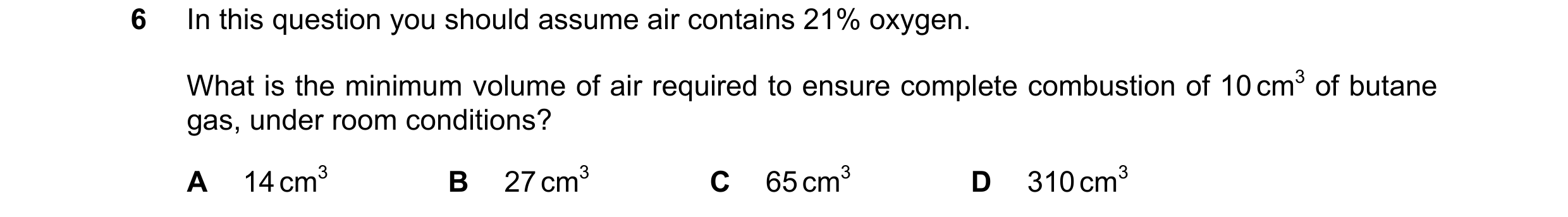 Question 188: In this question you should assume air contains 21% oxygen. What is the minimum volume of air required to ensure complete combustion of 10 …