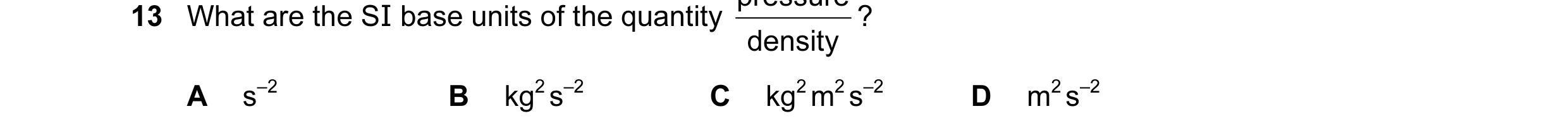 Question 76: What are the SI base units of the quantity density A s–2 B kg2 s–2 C kg2 m2 s–2 D m2 s–2