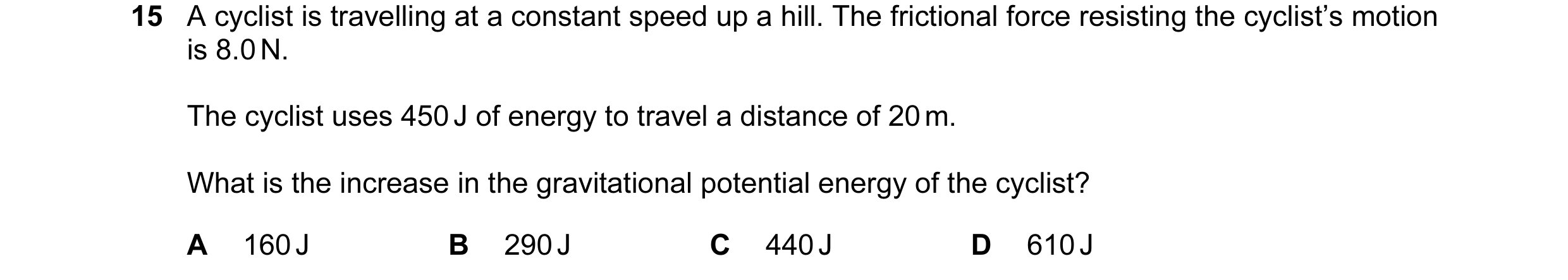 Question 75: A cyclist is travelling at a constant speed up a hill. The frictional force resisting the cyclist’s motion is 8.0 N. The cyclist uses 450 J…