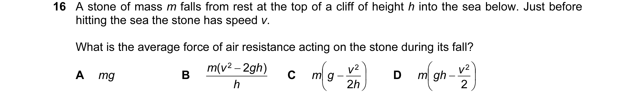 Question 76: A stone of mass m falls from rest at the top of a cliff of height h into the sea below. Just before hitting the sea the stone has speed v. …