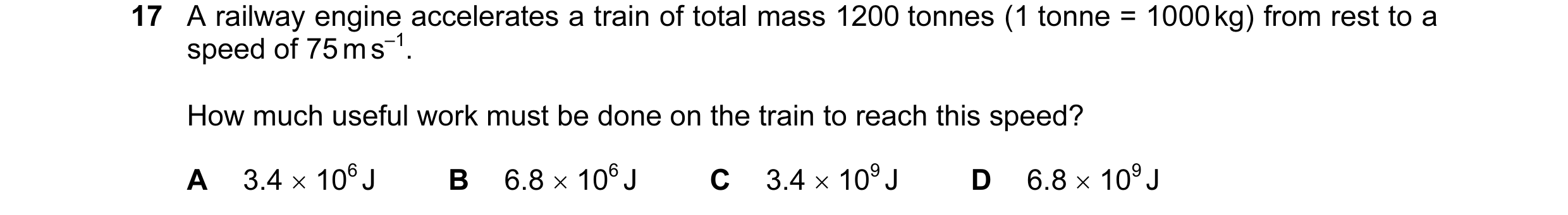 Question 77: A railway engine accelerates a train of total mass 1200 tonnes (1 tonne = 1000 kg) from rest to a speed of 75 m s–1. How much useful work m…