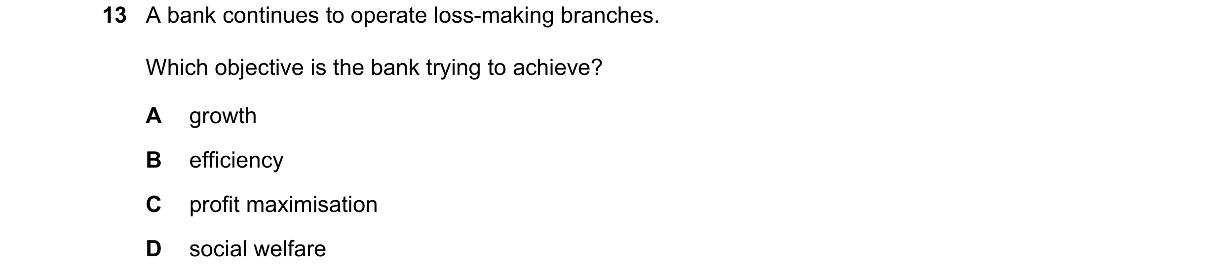 Question 216: A bank continues to operate loss-making branches. Which objective is the bank trying to achieve? A growth B efficiency C profit maximisatio…