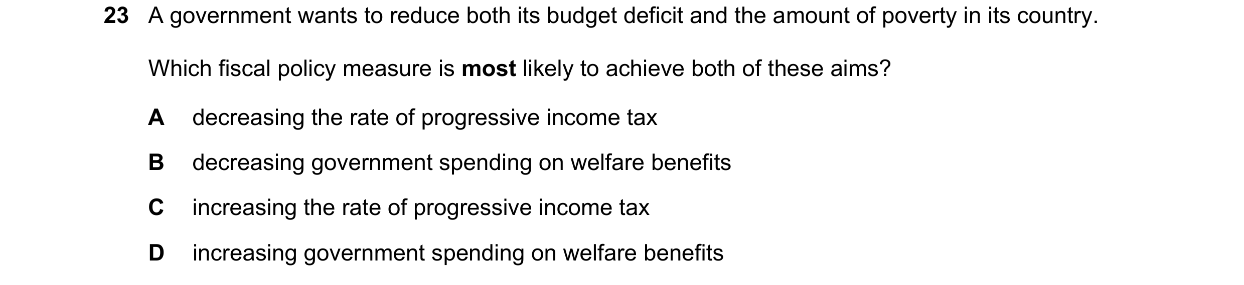 Question 196: A government wants to reduce both its budget deficit and the amount of poverty in its country. Which fiscal policy measure is most likely t…