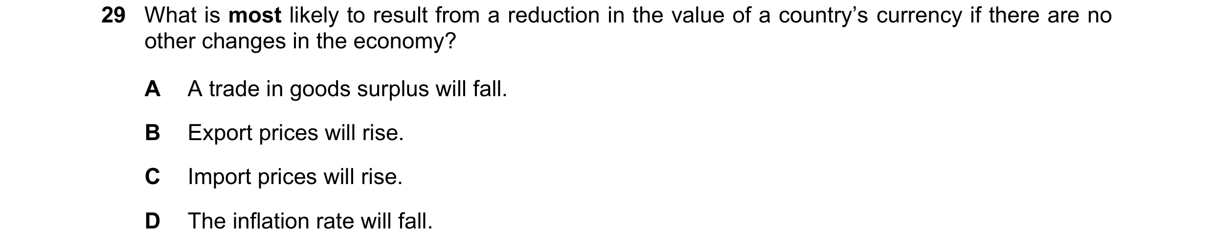 Question 118: What is most likely to result from a reduction in the value of a country’s currency if there are no other changes in the economy? A A trade…