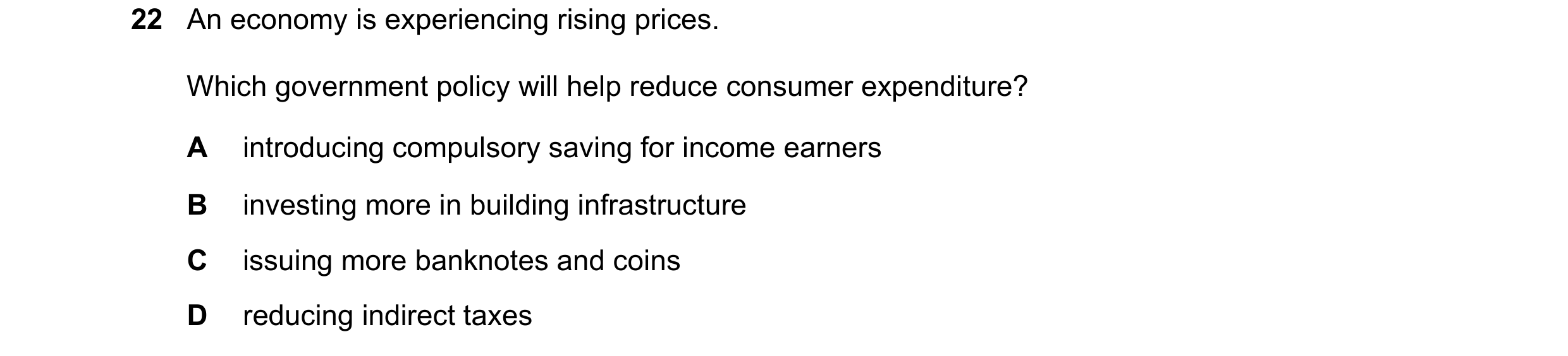 Question 10: An economy is experiencing rising prices. Which government policy will help reduce consumer expenditure? A introducing compulsory saving fo…