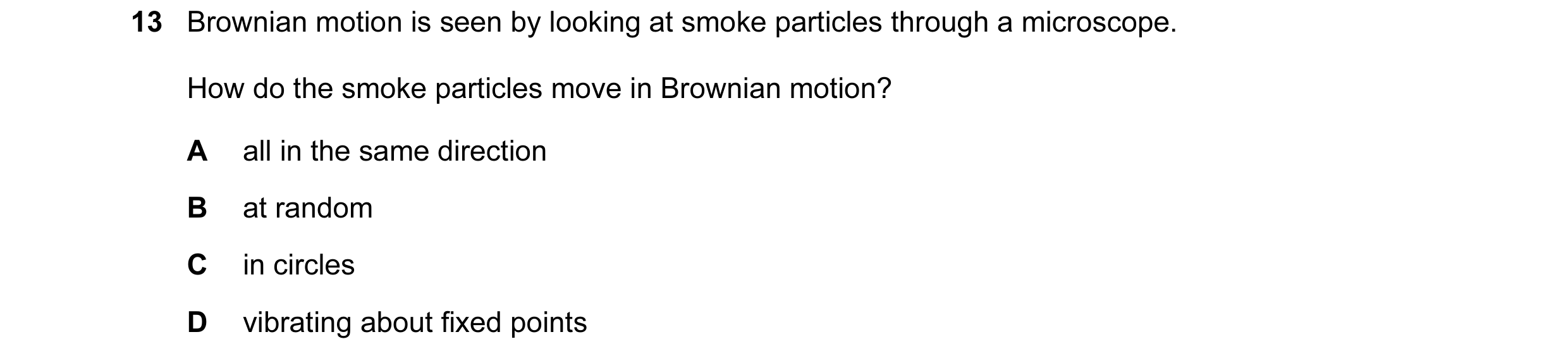 Question 6: Brownian motion is seen by looking at smoke particles through a microscope. How do the smoke particles move in Brownian motion? A all in th…