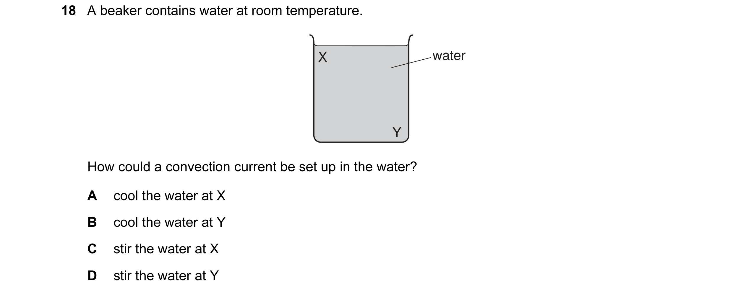 Question 4: A beaker contains water at room temperature. X water Y How could a convection current be set up in the water? A cool the water at X B cool …