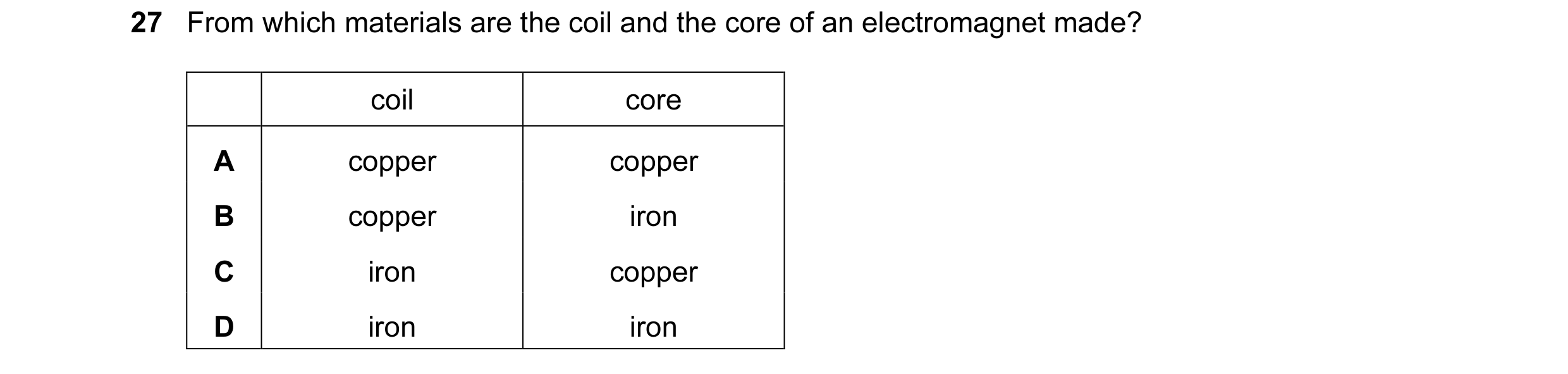 Question 8: From which materials are the coil and the core of an electromagnet made? coil core A copper copper B copper iron C iron copper D iron iron