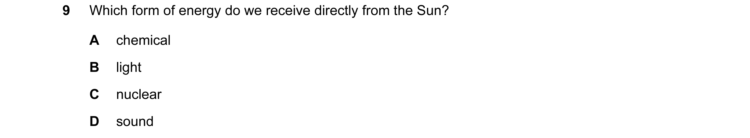 Question 6: Which form of energy do we receive directly from the Sun? A chemical B light C nuclear D sound