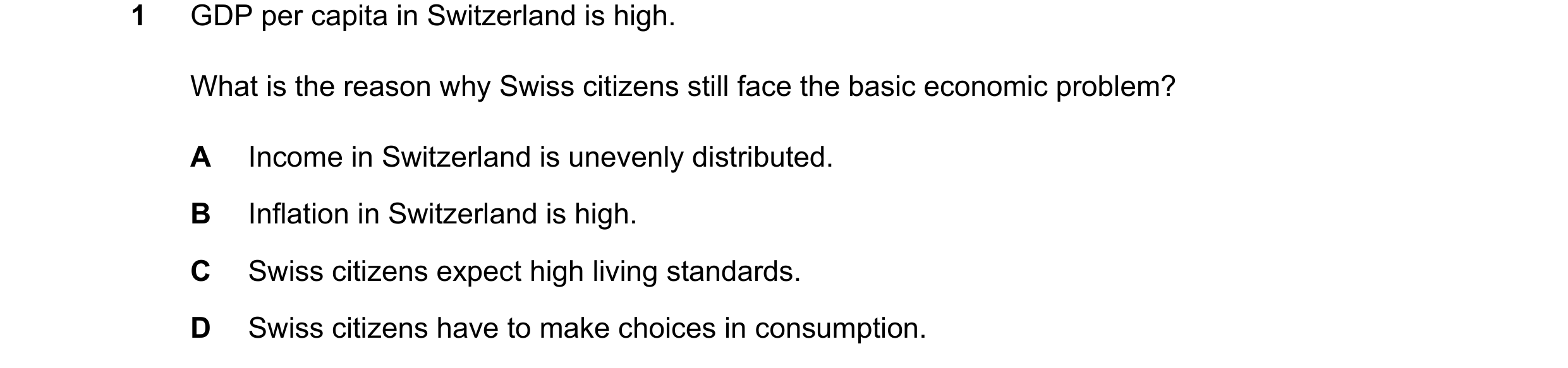 Question 58: GDP per capita in Switzerland is high. What is the reason why Swiss citizens still face the basic economic problem? A Income in Switzerland…