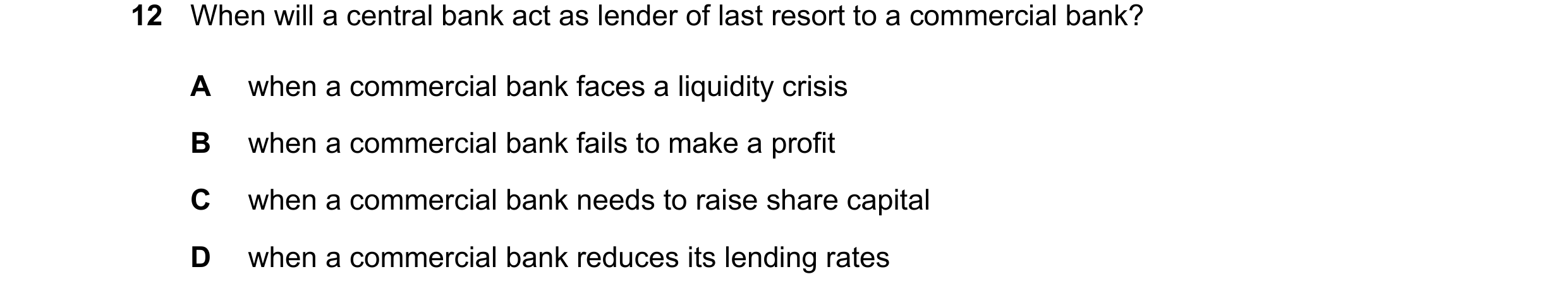Question 100: When will a central bank act as lender of last resort to a commercial bank? A when a commercial bank faces a liquidity crisis B when a comm…