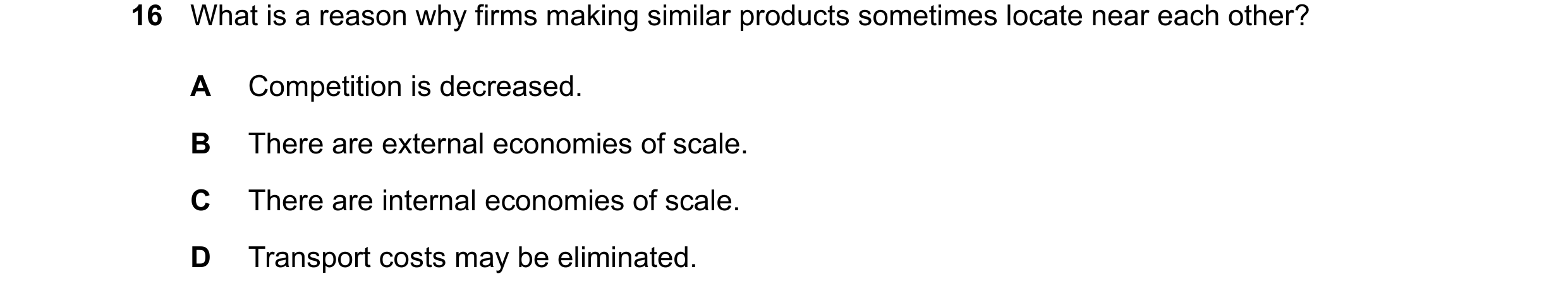 Question 79: What is a reason why firms making similar products sometimes locate near each other? A Competition is decreased. B There are external econo…