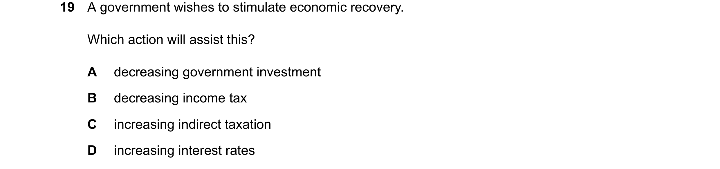 Question 209: A government wishes to stimulate economic recovery. Which action will assist this? A decreasing government investment B decreasing income t…