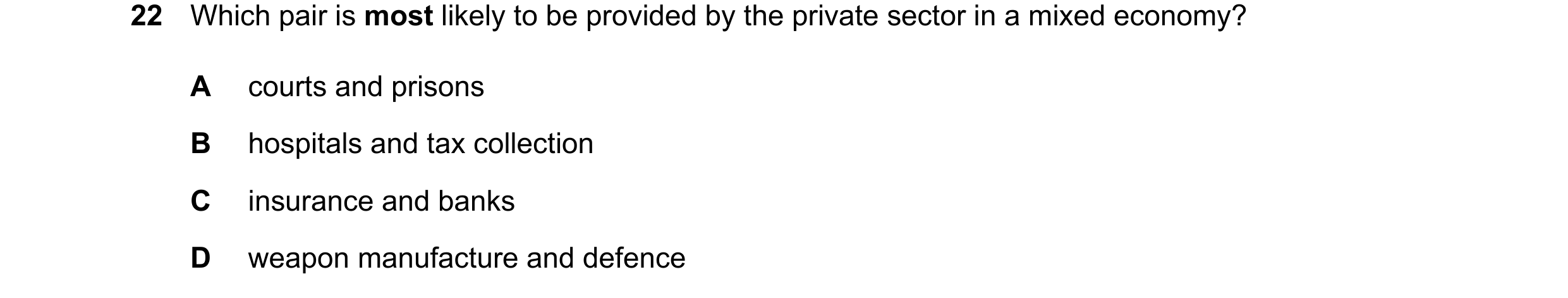 Question 39: Which pair is most likely to be provided by the private sector in a mixed economy? A courts and prisons B hospitals and tax collection C in…