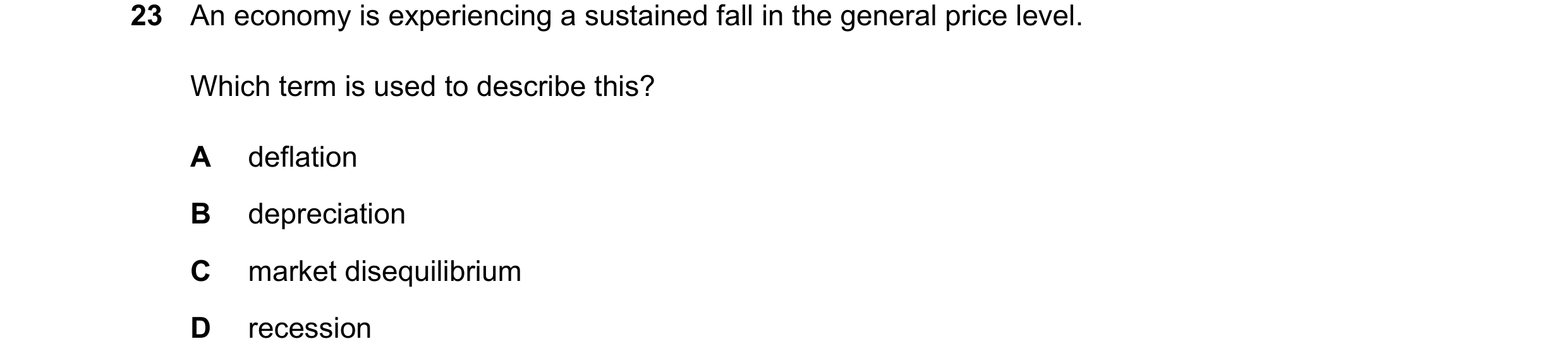 Question 165: An economy is experiencing a sustained fall in the general price level. Which term is used to describe this? A deflation B depreciation C m…