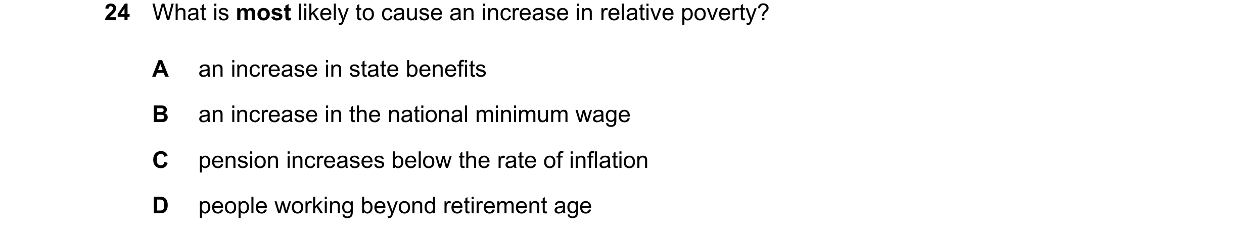 Question 47: What is most likely to cause an increase in relative poverty? A an increase in state benefits B an increase in the national minimum wage C …