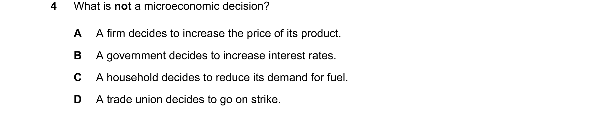 Question 17: What is not a microeconomic decision? A A firm decides to increase the price of its product. B A government decides to increase interest ra…