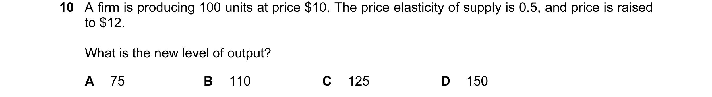 Question 51: A firm is producing 100 units at price $10. The price elasticity of supply is 0.5, and price is raised to $12. What is the new level of out…