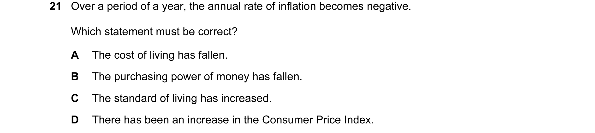 Question 117: Over a period of a year, the annual rate of inflation becomes negative. Which statement must be correct? A The cost of living has fallen. B…