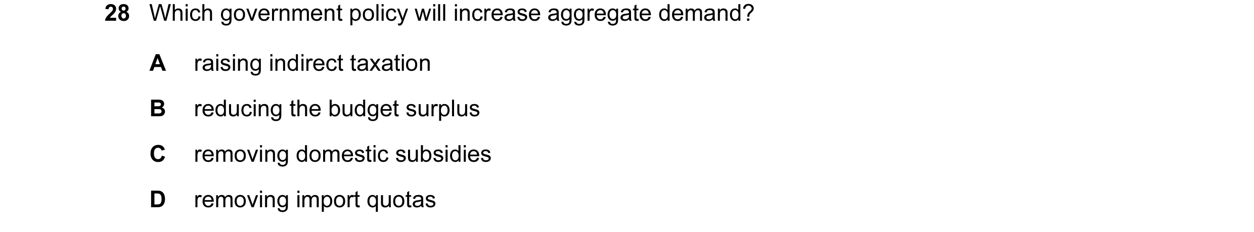 Question 31: Which government policy will increase aggregate demand? A raising indirect taxation B reducing the budget surplus C removing domestic subsi…