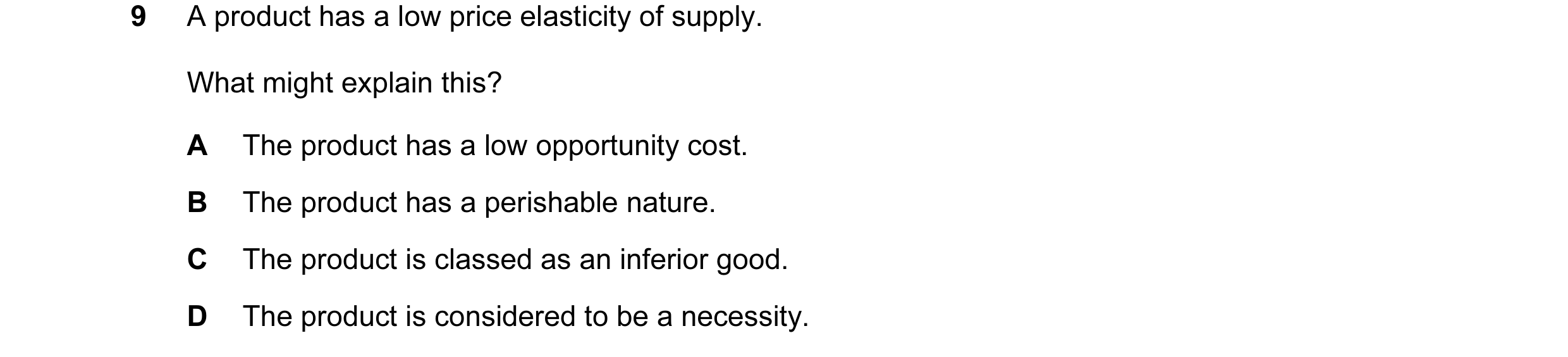 Question 50: A product has a low price elasticity of supply. What might explain this? A The product has a low opportunity cost. B The product has a peri…