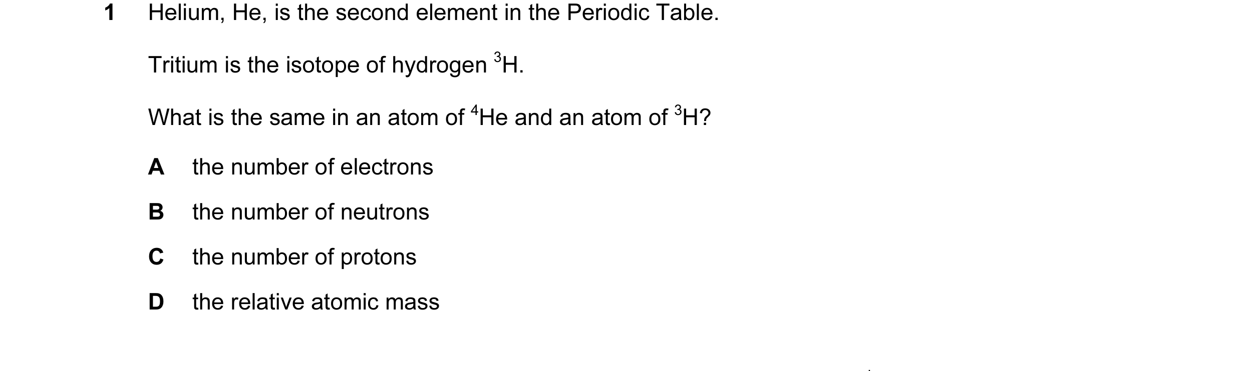Question 18: Helium, He, is the second element in the Periodic Table. Tritium is the isotope of hydrogen 3H. What is the same in an atom of 4He and an a…