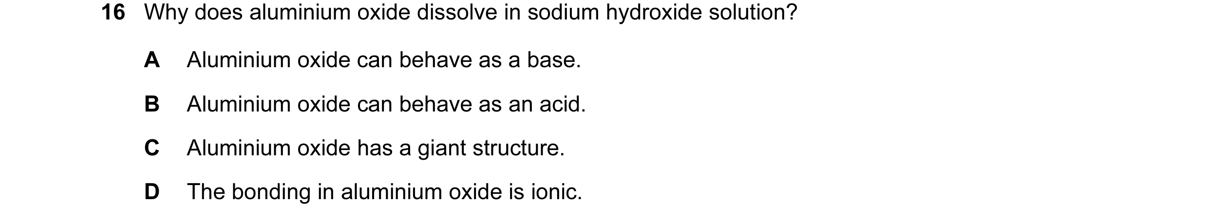 Question 19: Why does aluminium oxide dissolve in sodium hydroxide solution? A Aluminium oxide can behave as a base. B Aluminium oxide can behave as an …