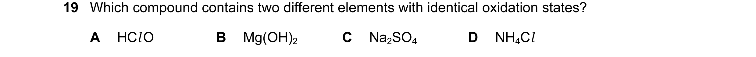 Question 50: Which compound contains two different elements with identical oxidation states? A HCl O B Mg(OH)2 C Na2SO4 D NH4Cl