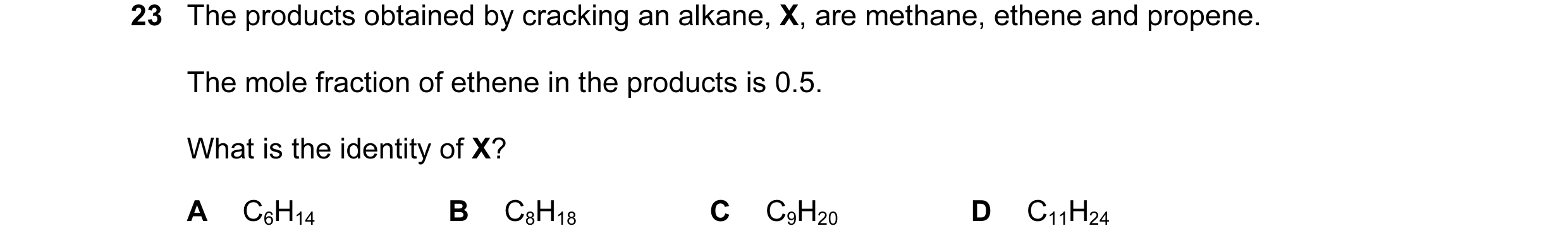 Question 39: The products obtained by cracking an alkane, X, are methane, ethene and propene. The mole fraction of ethene in the products is 0.5. What i…
