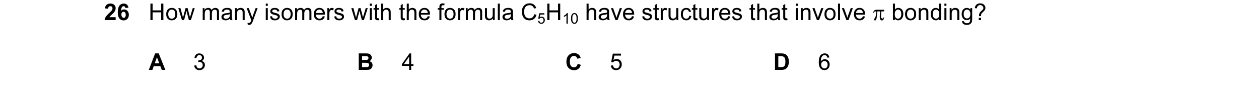 Question 11: How many isomers with the formula C5H10 have structures that involve π bonding? A 3 B 4 C 5 D 6