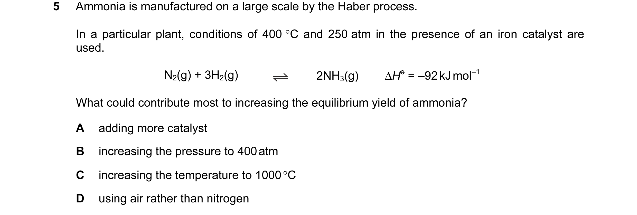 Question 37: Ammonia is manufactured on a large scale by the Haber process. In a particular plant, conditions of 400 °C and 250 atm in the presence of a…