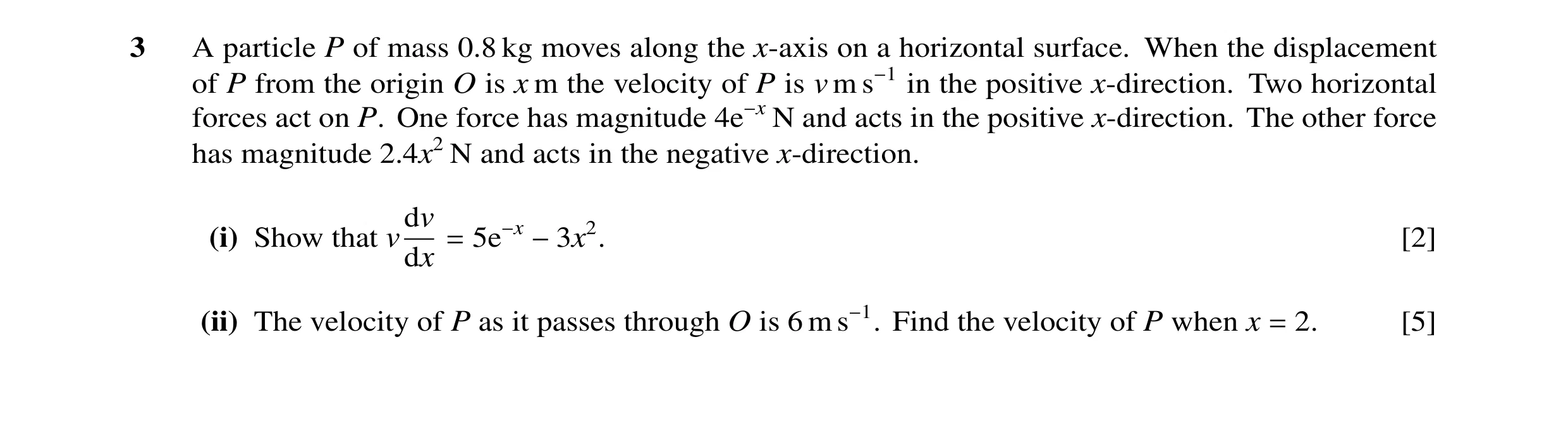 Question 19: A particle P of mass 0.8 kg moves along the x-axis on a horizontal surface. When the displacement of P from the origin O is x m the velocit…