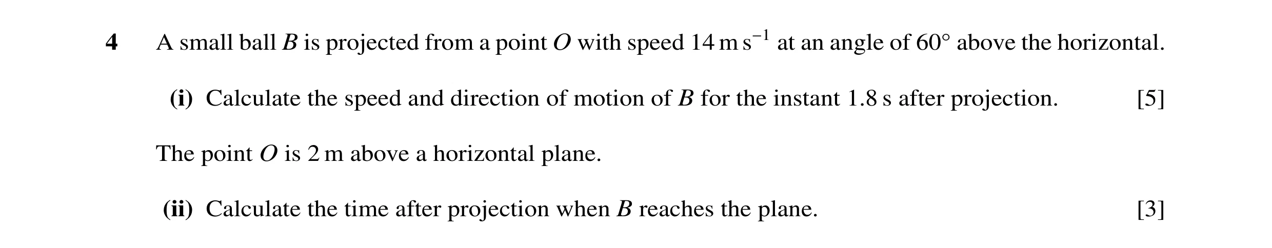 Question 83: A small ball B is projected from a point O with speed 14 m s−1 at an angle of 60Å above the horizontal. (i) Calculate the speed and directi…