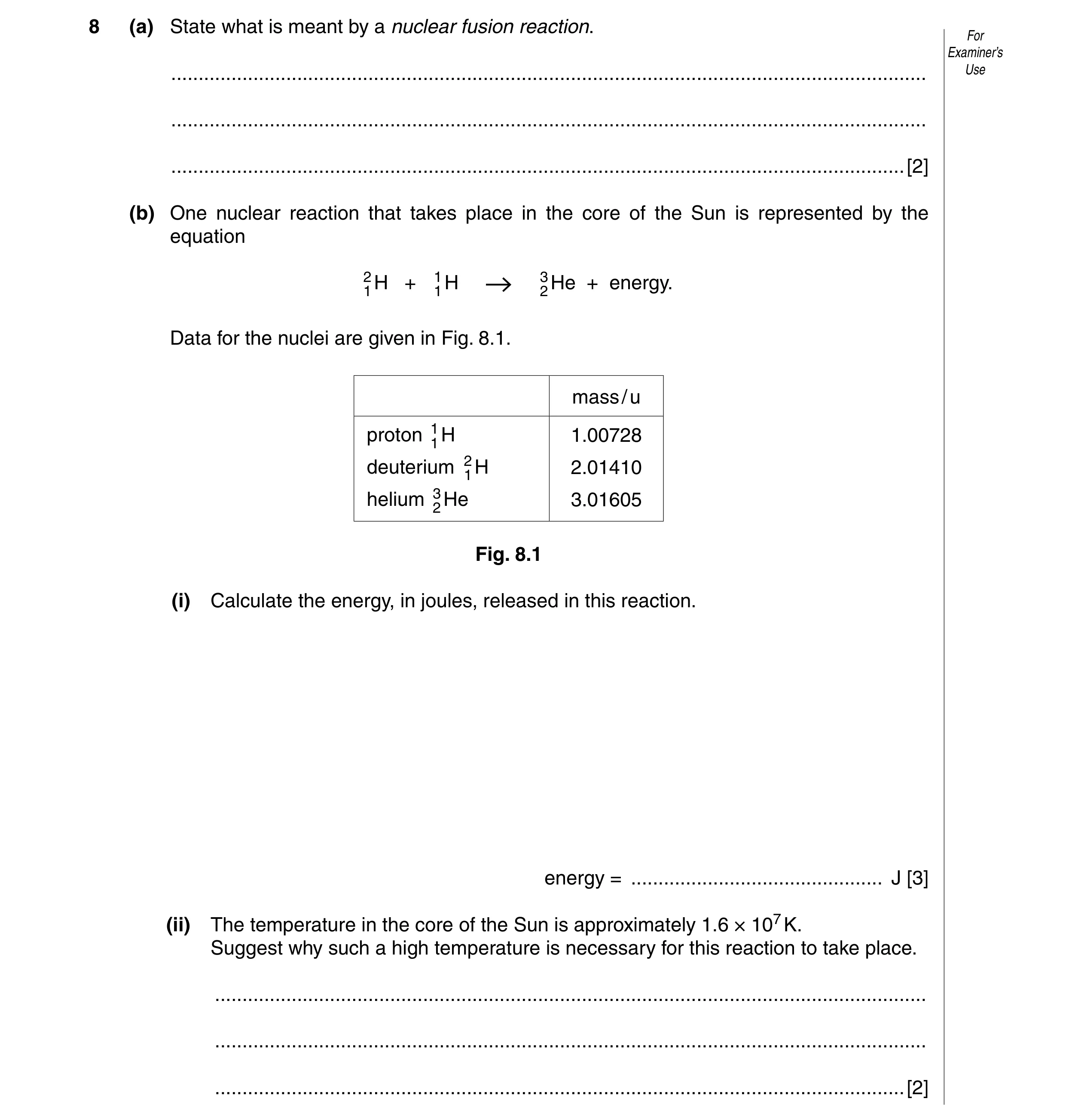 Question 8: (a) State what is meant by a nuclear fusion reaction. For Examiner’s ......................................................................…