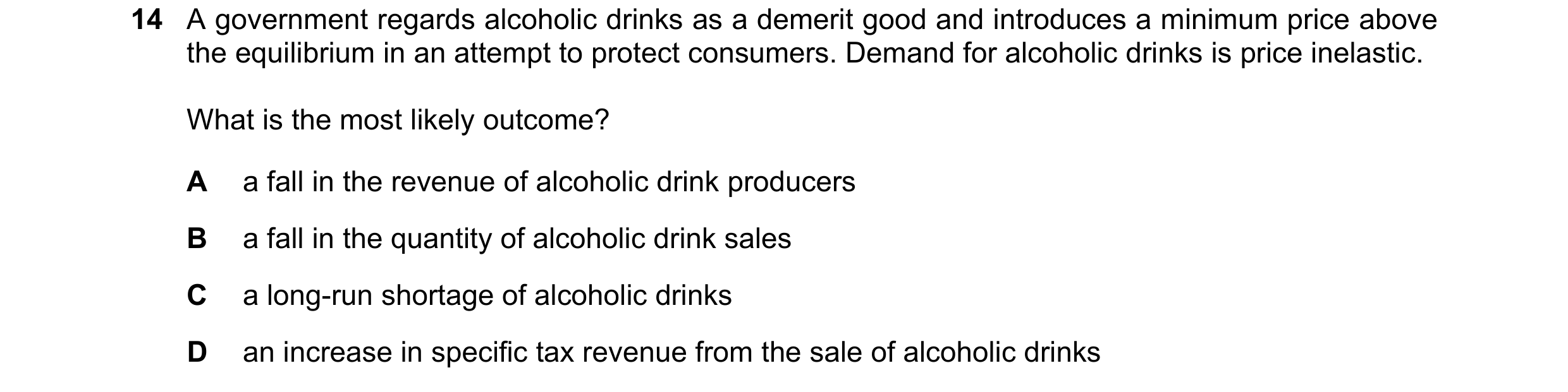 Question 213: A government regards alcoholic drinks as a demerit good and introduces a minimum price above the equilibrium in an attempt to protect consu…