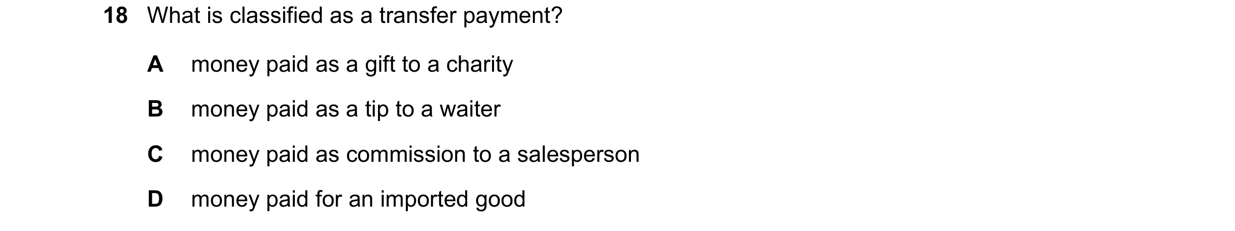 Question 26: What is classified as a transfer payment? A money paid as a gift to a charity B money paid as a tip to a waiter C money paid as commission …