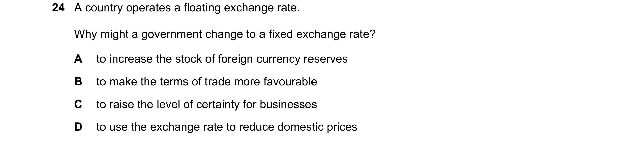 Question 204: A country operates a floating exchange rate. Why might a government change to a fixed exchange rate? A to increase the stock of foreign cur…