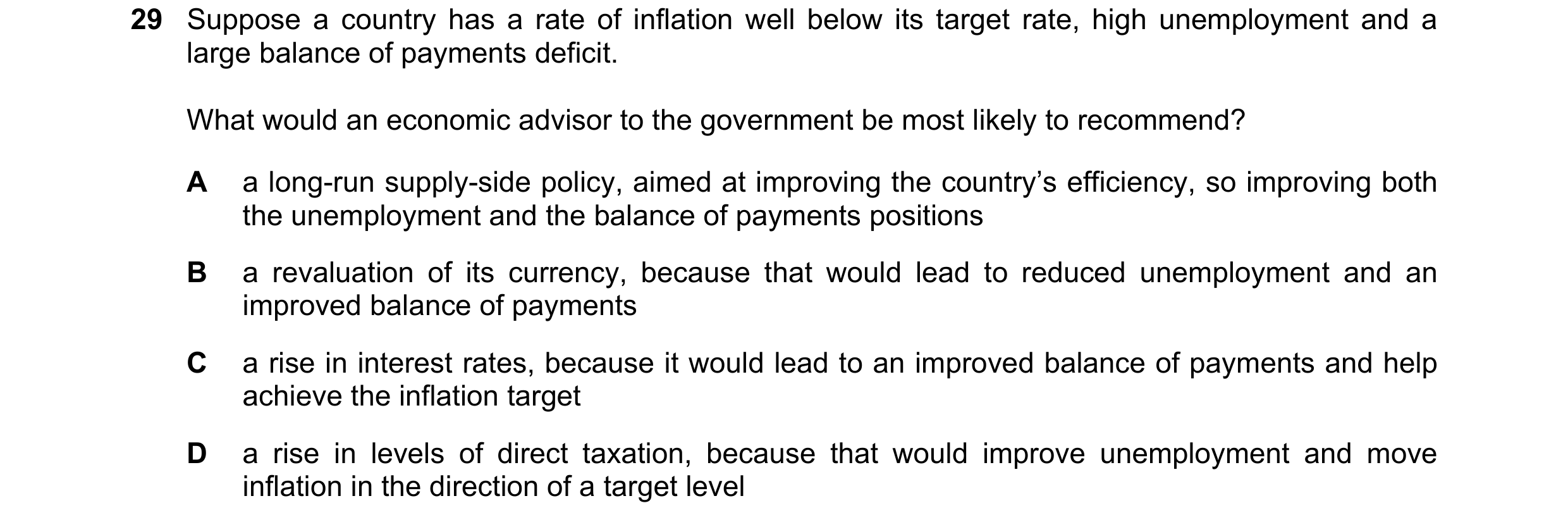 Question 40: Suppose a country has a rate of inflation well below its target rate, high unemployment and a large balance of payments deficit. What would…