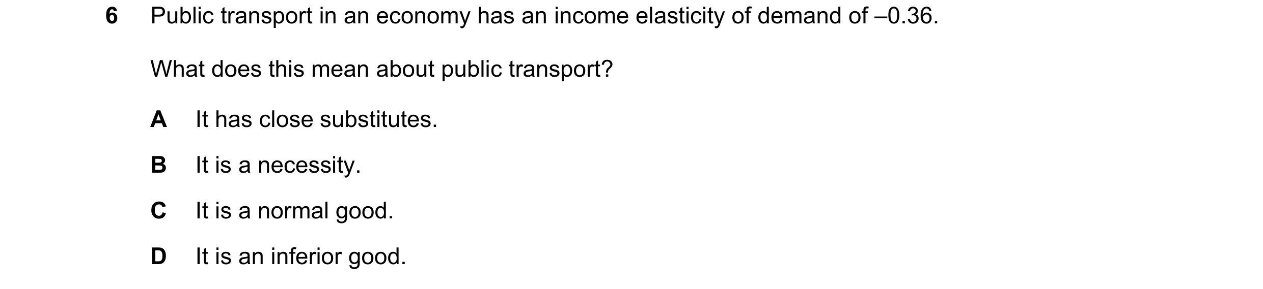 Question 210: Public transport in an economy has an income elasticity of demand of –0.36. What does this mean about public transport? A It has close subs…