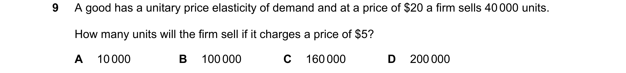 Question 211: A good has a unitary price elasticity of demand and at a price of $20 a firm sells 40 000 units. How many units will the firm sell if it ch…