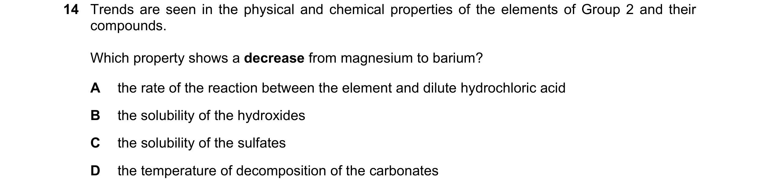 Question 122: Trends are seen in the physical and chemical properties of the elements of Group 2 and their compounds. Which property shows a decrease fro…