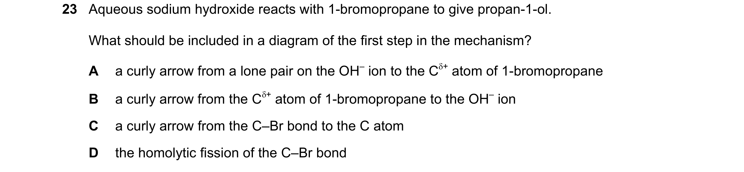 Question 127: Aqueous sodium hydroxide reacts with 1-bromopropane to give propan-1-ol. What should be included in a diagram of the first step in the mech…