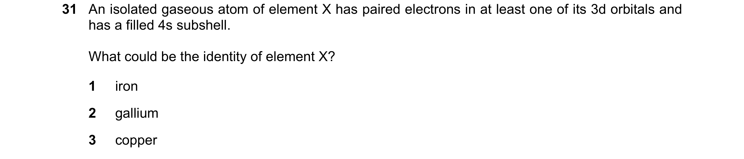 Question 35: An isolated gaseous atom of element X has paired electrons in at least one of its 3d orbitals and has a filled 4s subshell. What could be t…