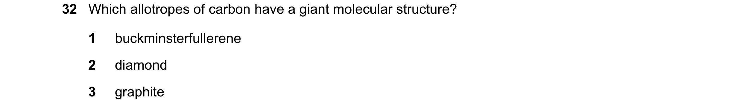 Question 48: Which allotropes of carbon have a giant molecular structure? 1 buckminsterfullerene 2 diamond 3 graphite