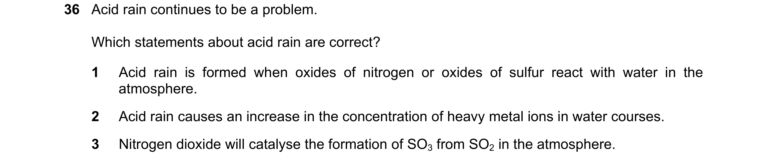 Question 67: Acid rain continues to be a problem. Which statements about acid rain are correct? 1 Acid rain is formed when oxides of nitrogen or oxides …