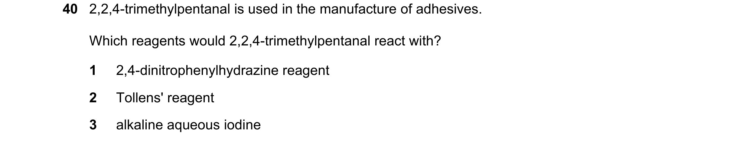 Question 143: 2,2,4-trimethylpentanal is used in the manufacture of adhesives. Which reagents would 2,2,4-trimethylpentanal react with? 1 2,4-dinitrophen…