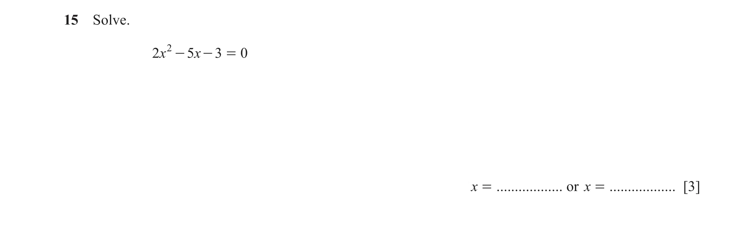 Question 37: Solve. 2x 2 - 5 x - 3 = 0 x = .................. or x = .................. [3]