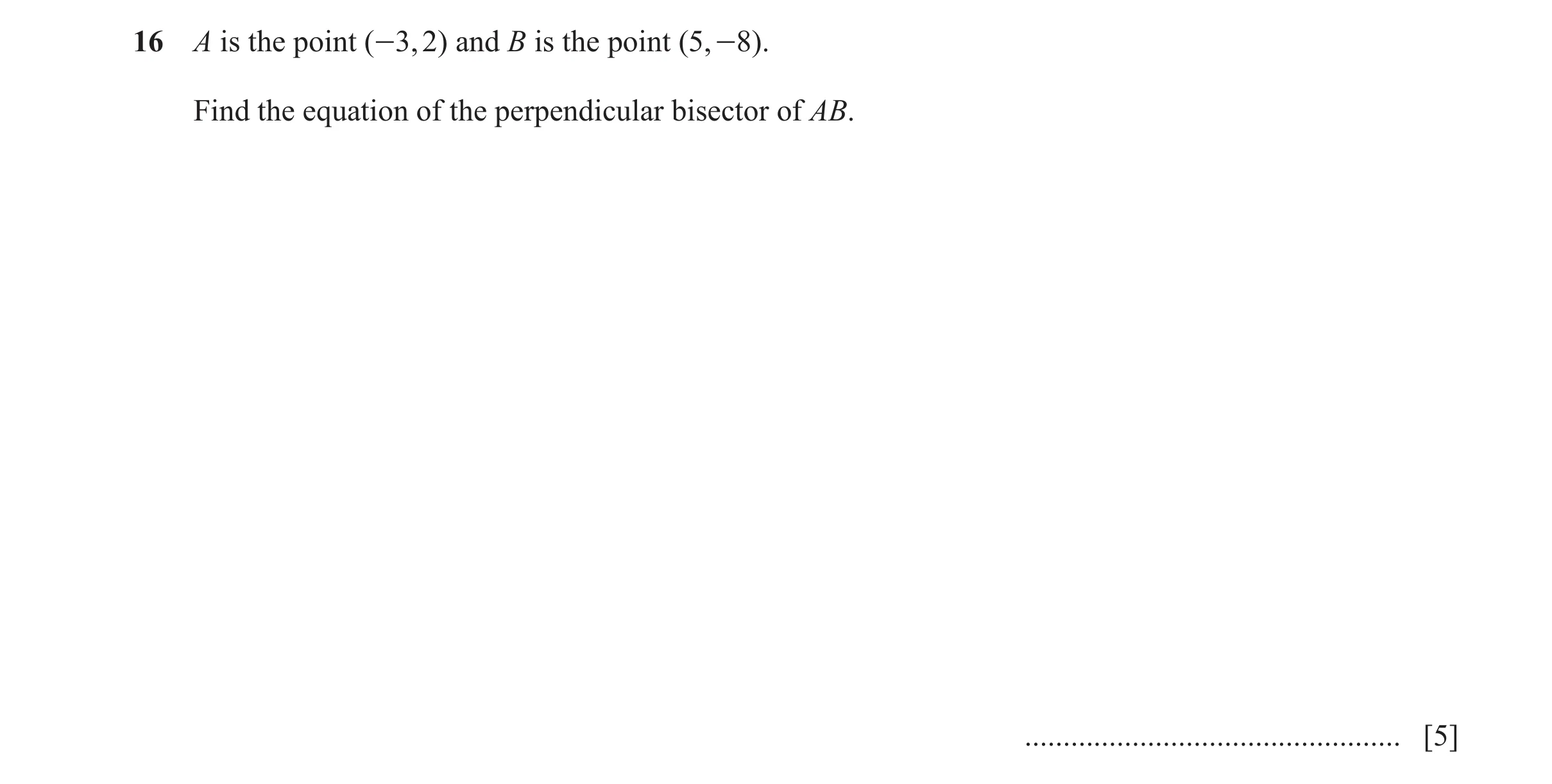 Question 17: A is the point (-3, 2) and B is the point (5, -8). Find the equation of the perpendicular bisector of AB. .................................…
