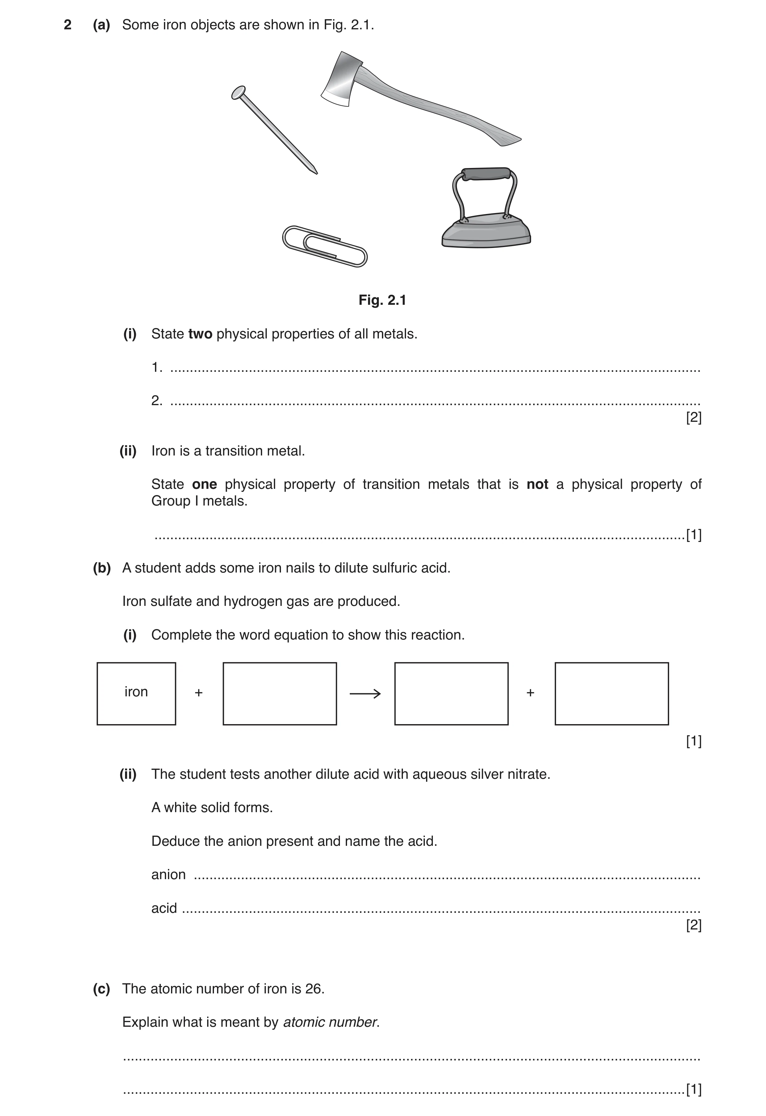 Question 2: (a) Some iron objects are shown in Fig. 2.1. Fig. 2.1 (i) State two physical properties of all metals. 1. .................................…