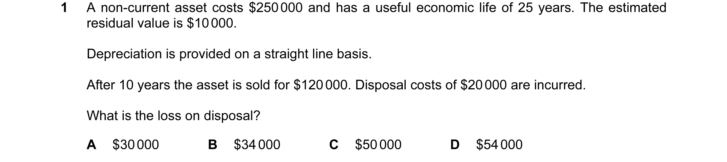 Question 59: A non-current asset costs $250 000 and has a useful economic life of 25 years. The estimated residual value is $10 000. Depreciation is pro…